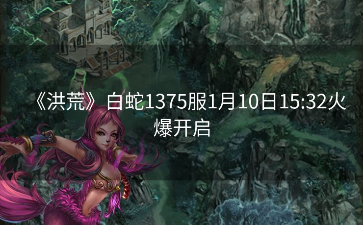 《洪荒》白蛇1375服1月10日15:32火爆开启
