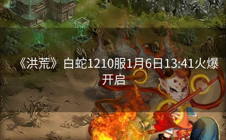 《洪荒》白蛇1210服1月6日13:41火爆开启