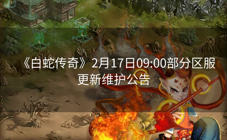 《白蛇传奇》2月17日09:00部分区服更新维护公告