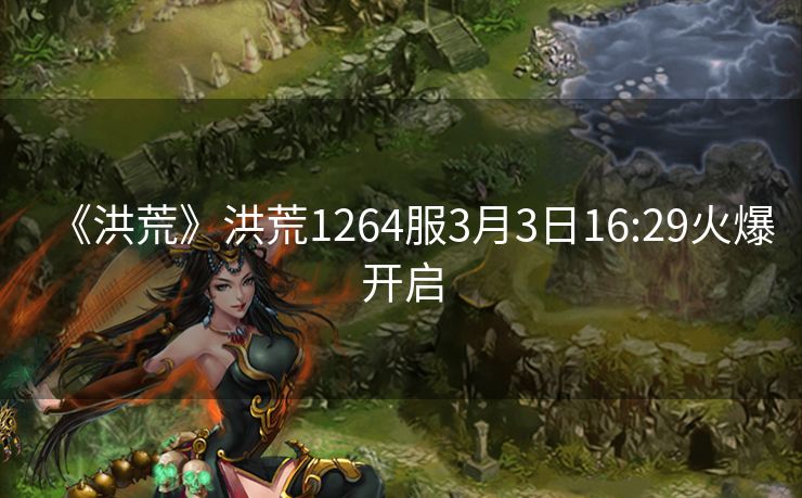 《洪荒》洪荒1264服3月3日16:29火爆开启