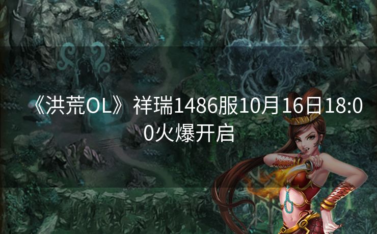 《洪荒OL》祥瑞1486服10月16日18:00火爆开启