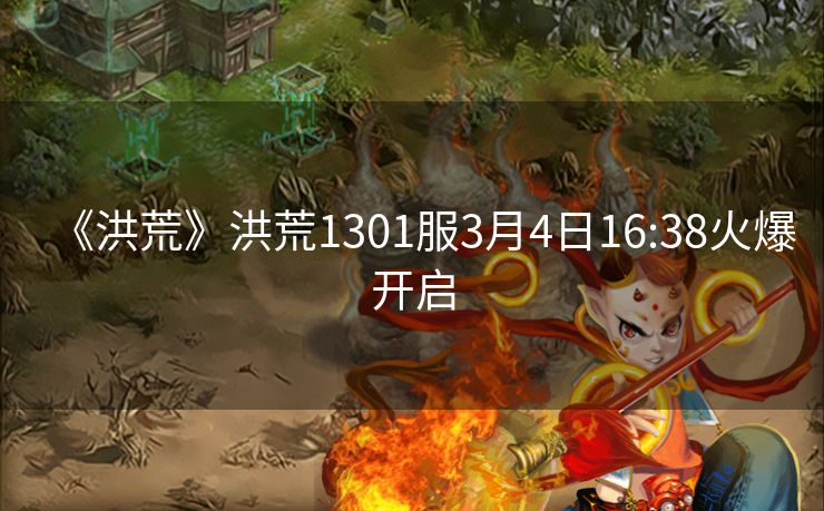《洪荒》洪荒1301服3月4日16:38火爆开启