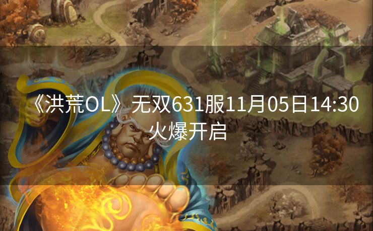 《洪荒OL》无双631服11月05日14:30火爆开启