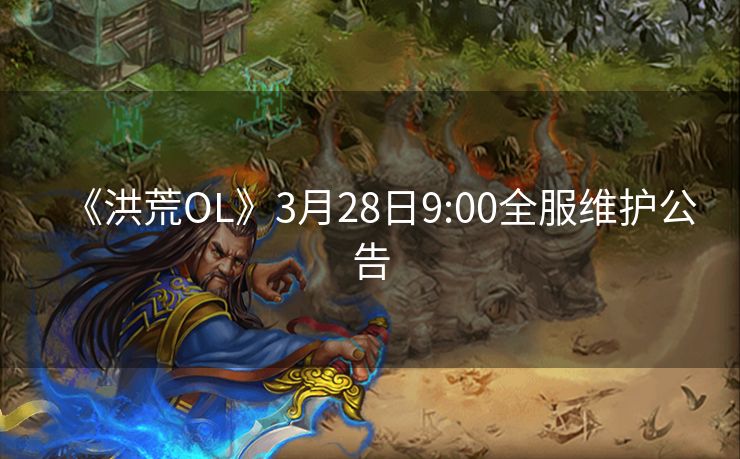 《洪荒OL》3月28日9:00全服维护公告