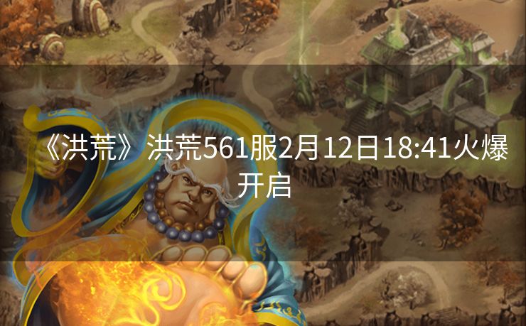 《洪荒》洪荒561服2月12日18:41火爆开启