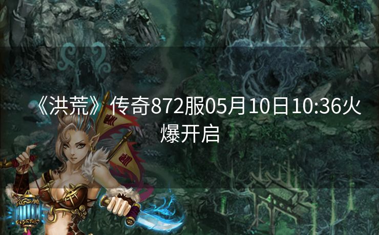 《洪荒》传奇872服05月10日10:36火爆开启