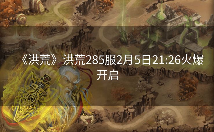 《洪荒》洪荒285服2月5日21:26火爆开启