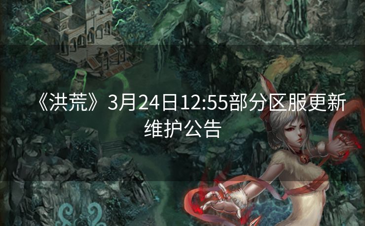 《洪荒》3月24日12:55部分区服更新维护公告