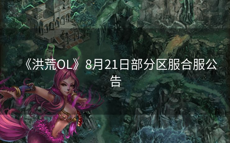 《洪荒OL》8月21日部分区服合服公告