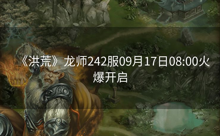 《洪荒》龙师242服09月17日08:00火爆开启