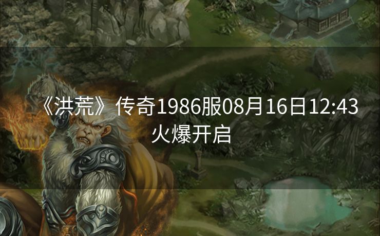 《洪荒》传奇1986服08月16日12:43火爆开启