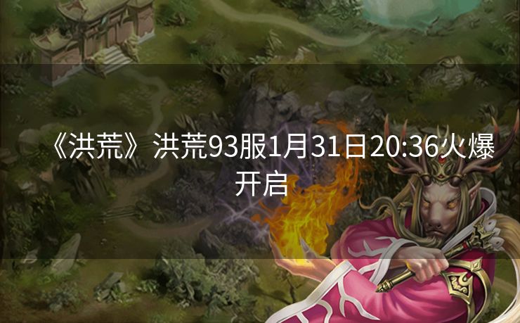 《洪荒》洪荒93服1月31日20:36火爆开启