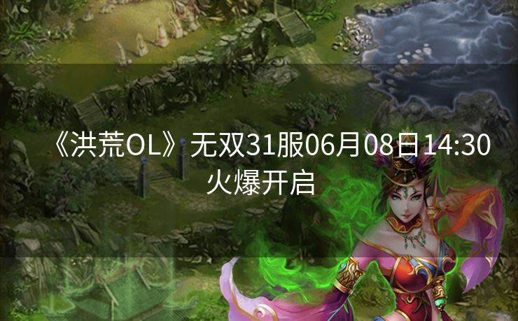 《洪荒OL》无双31服06月08日14:30火爆开启
