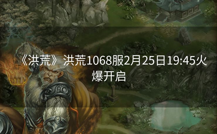 《洪荒》洪荒1068服2月25日19:45火爆开启