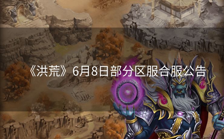 《洪荒》6月8日部分区服合服公告