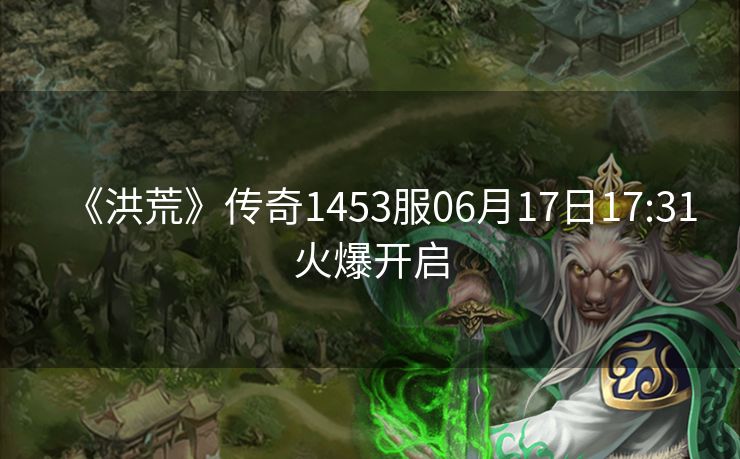 《洪荒》传奇1453服06月17日17:31火爆开启