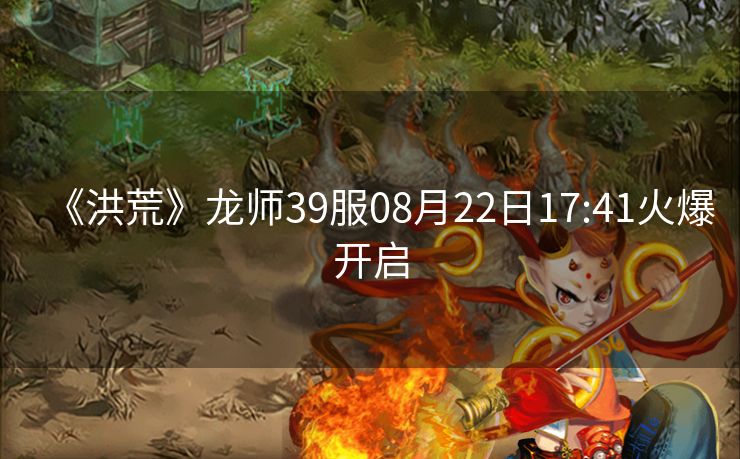 《洪荒》龙师39服08月22日17:41火爆开启