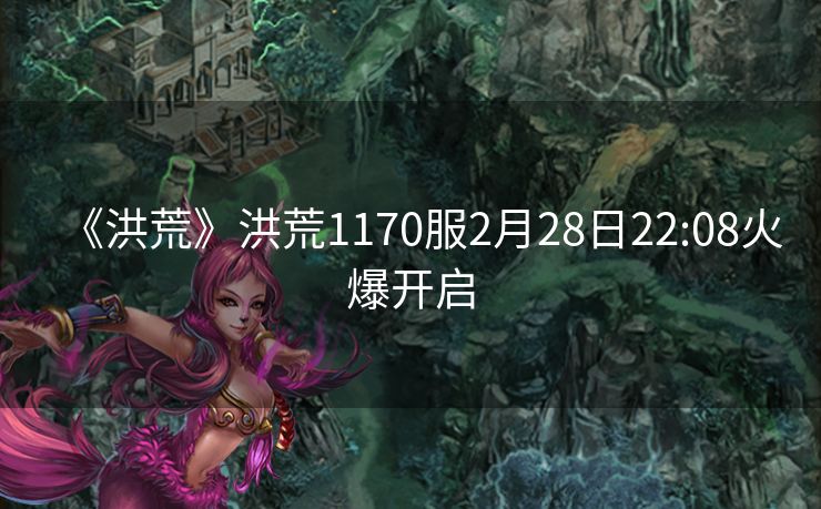 《洪荒》洪荒1170服2月28日22:08火爆开启