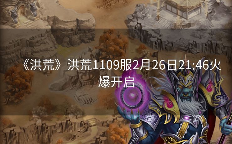 《洪荒》洪荒1109服2月26日21:46火爆开启