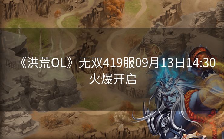 《洪荒OL》无双419服09月13日14:30火爆开启