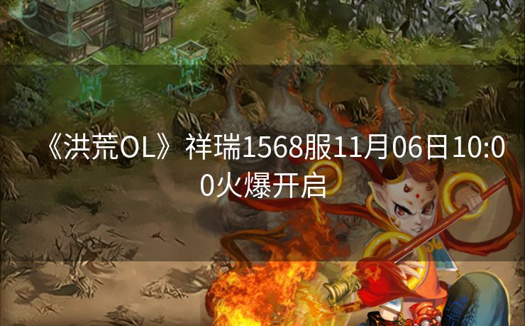 《洪荒OL》祥瑞1568服11月06日10:00火爆开启