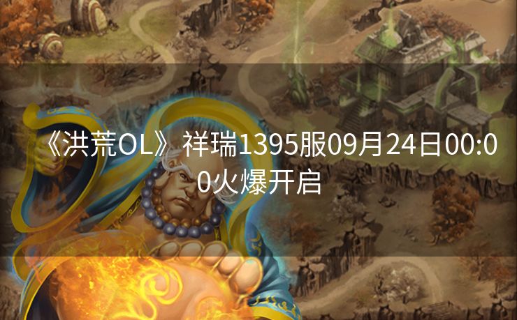 《洪荒OL》祥瑞1395服09月24日00:00火爆开启