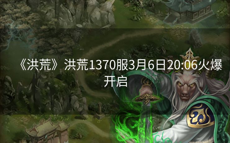 《洪荒》洪荒1370服3月6日20:06火爆开启