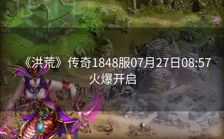 《洪荒》传奇1848服07月27日08:57火爆开启