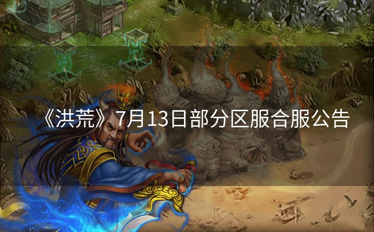 《洪荒》7月13日部分区服合服公告