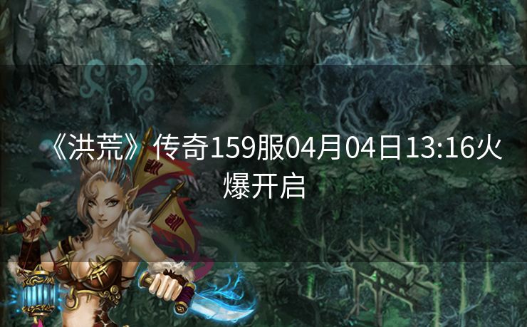 《洪荒》传奇159服04月04日13:16火爆开启
