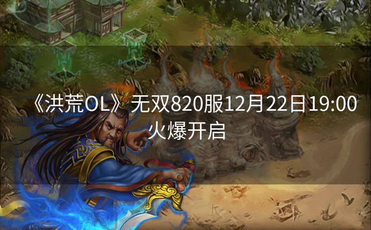 《洪荒OL》无双820服12月22日19:00火爆开启
