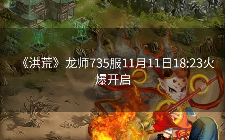 《洪荒》龙师735服11月11日18:23火爆开启