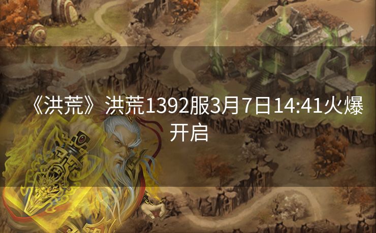 《洪荒》洪荒1392服3月7日14:41火爆开启