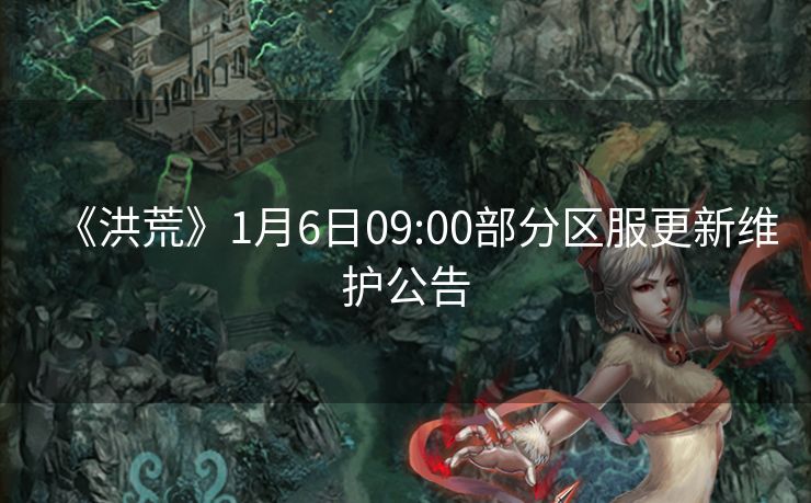 《洪荒》1月6日09:00部分区服更新维护公告