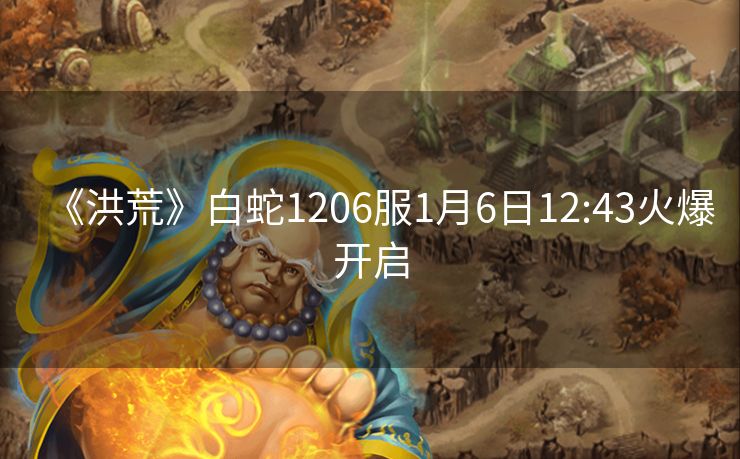 《洪荒》白蛇1206服1月6日12:43火爆开启