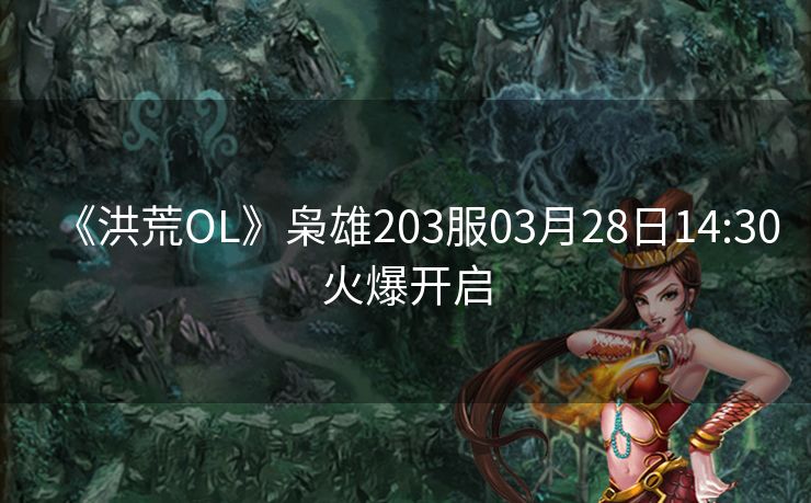 《洪荒OL》枭雄203服03月28日14:30火爆开启