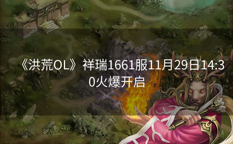 《洪荒OL》祥瑞1661服11月29日14:30火爆开启