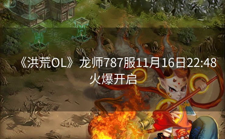 《洪荒OL》龙师787服11月16日22:48火爆开启