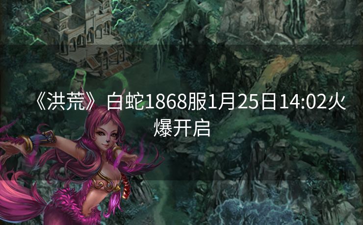 《洪荒》白蛇1868服1月25日14:02火爆开启