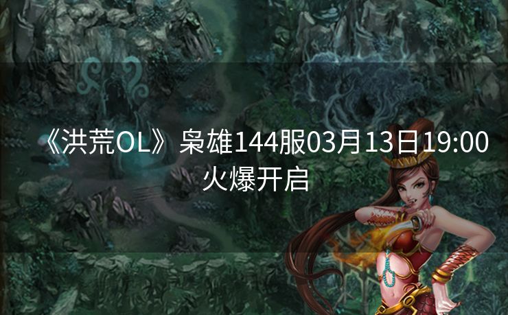 《洪荒OL》枭雄144服03月13日19:00火爆开启