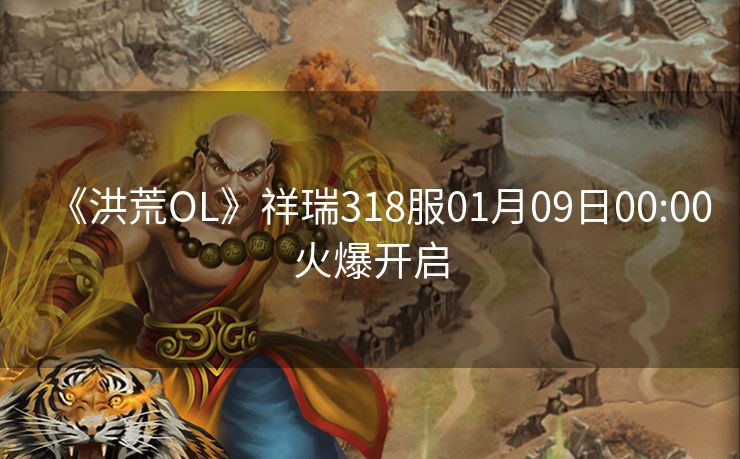 《洪荒OL》祥瑞318服01月09日00:00火爆开启