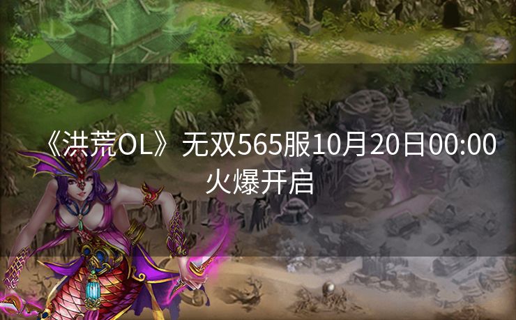 《洪荒OL》无双565服10月20日00:00火爆开启