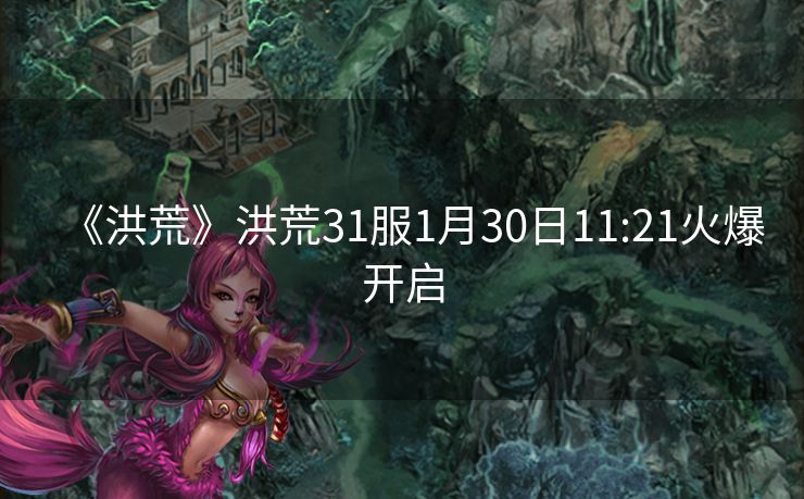 《洪荒》洪荒31服1月30日11:21火爆开启