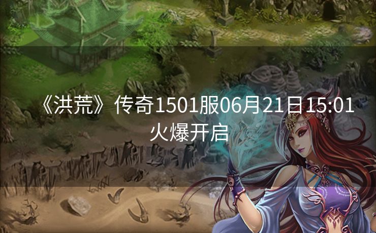 《洪荒》传奇1501服06月21日15:01火爆开启
