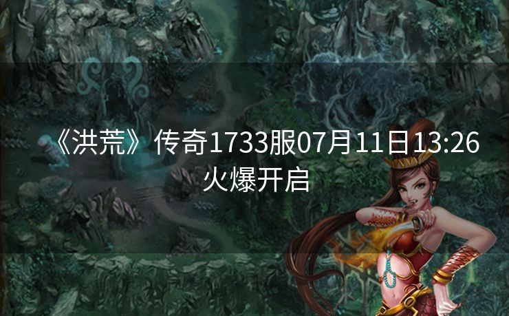 《洪荒》传奇1733服07月11日13:26火爆开启