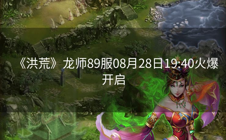 《洪荒》龙师89服08月28日19:40火爆开启
