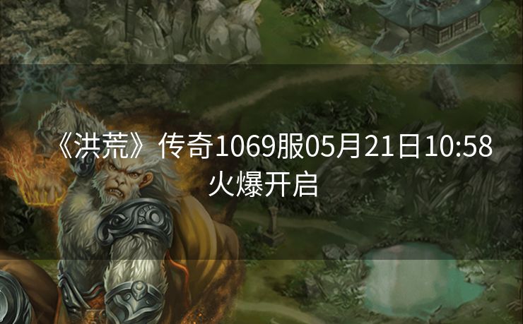 《洪荒》传奇1069服05月21日10:58火爆开启
