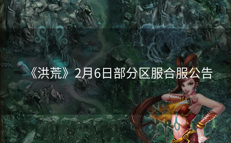 《洪荒》2月6日部分区服合服公告