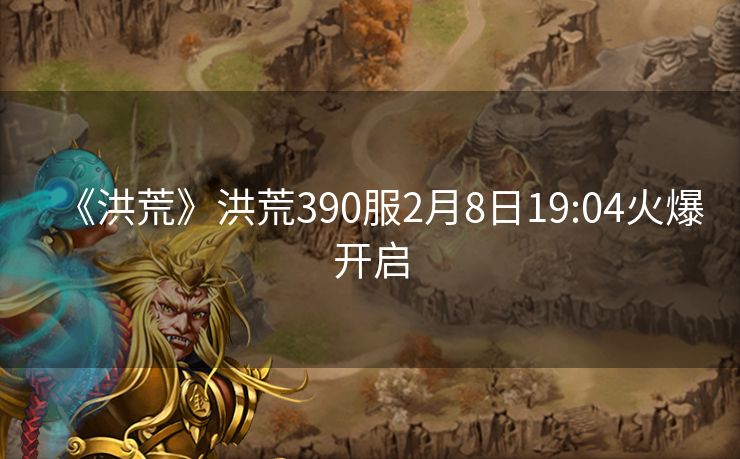《洪荒》洪荒390服2月8日19:04火爆开启
