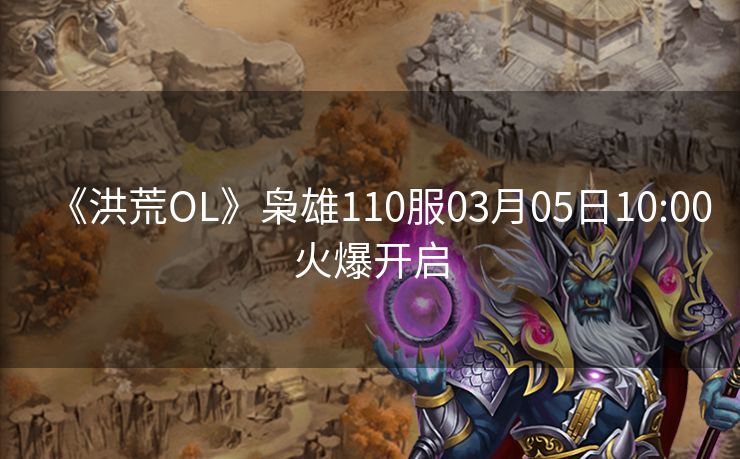 《洪荒OL》枭雄110服03月05日10:00火爆开启